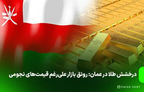 درخشش طلا در عمان: رونق بازار علیرغم قیمتهای نجومی 1 درخشش طلا در عمان: رونق بازار علیرغم قیمتهای نجومی