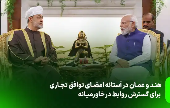 هند و عمان در آستانه امضای توافق تجاری برای گسترش روابط در خاورمیانه