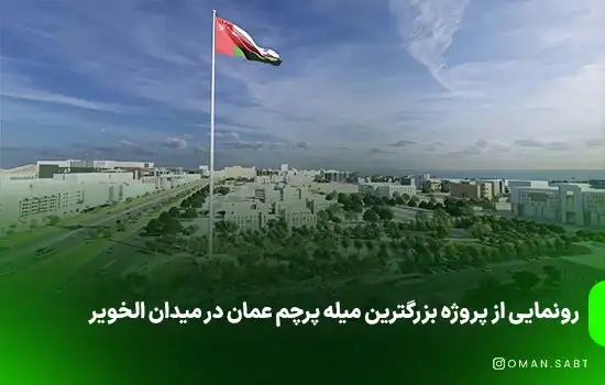 رونمایی از پروژه بزرگترین میله پرچم عمان در میدان الخویر