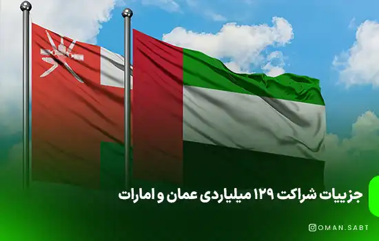 جزییات شراکت ۱۲۹ میلیارد درهم عمان و امارات