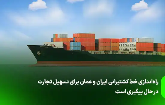 راه‌اندازی خط کشتیرانی ایران و عمان برای تسهیل تجارت