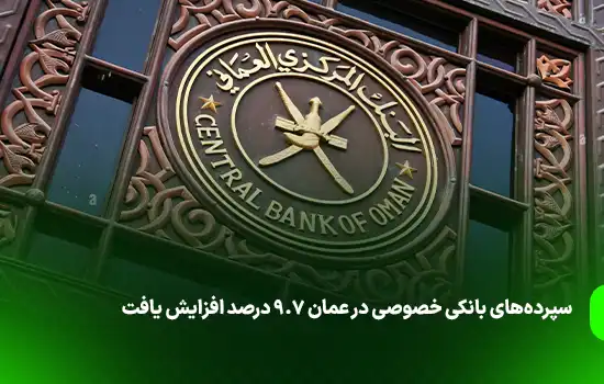 سپرده‌های بانکی خصوصی در عمان ۹.۷ درصد افزایش یافت