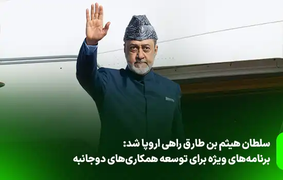 سلطان هیثم بن طارق راهی اروپا شد، برنامههای ویژه برای توسعه همکاریهای دوجانبه 4 سلطان هیثم بن طارق راهی اروپا شد، برنامههای ویژه برای توسعه همکاریهای دوجانبه