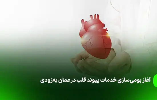 آغاز بومیسازی خدمات پیوند قلب در عمان بهزودی 5 Localization of Heart Transplant Services in Oman to Begin Soon
