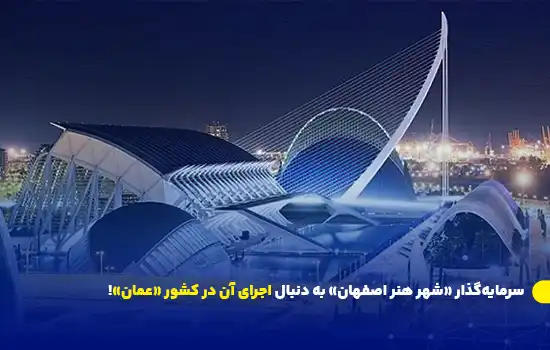 سرمایه‌گذار «شهر هنر اصفهان» به دنبال اجرای آن در کشور «عمان»!