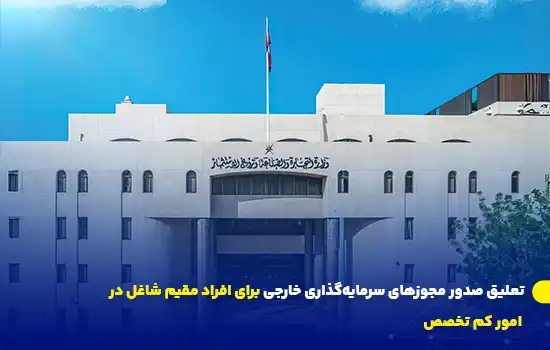 تعلیق صدور مجوزهای سرمایه‌گذاری خارجی برای افراد مقیم شاغل در امور کم تخصص