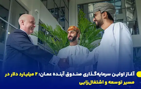 همکاری بین‌المللی برای آغاز پروژه‌های سرمایه‌گذاری صندوق آینده عمان با هدف ایجاد اشتغال و توسعه اقتصادی