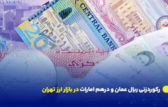 رکوردزنی ریال عمان و درهم امارات در بازار ارز تهران 9 1 Omani Rial and UAE Dirham Hit Record Highs in Tehrans Forex Market