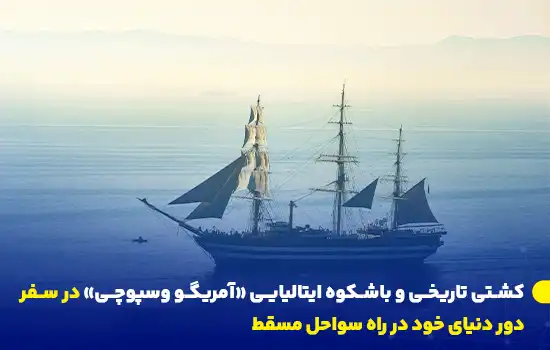 کشتی تاریخی و باشکوه ایتالیایی «آمریگو وسپوچی» در سفر دور دنیای خود در راه سواحل مسقط 1 historic italian ship amerigo vespucci embarks on its global voyage towards oman