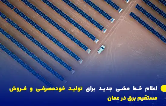 تصویری از نیروگاه خورشیدی در عمان که نشان‌دهنده اجرای سیاست‌های نوین برای تولید خودمصرفی و فروش مستقیم برق است.