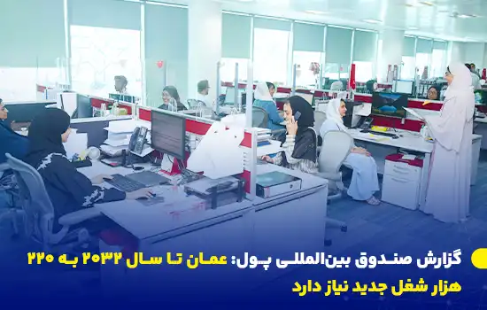 گزارش صندوق بینالمللی پول: عمان تا سال ۲۰۳۲ به ۲۲۰ هزار شغل جدید نیاز دارد 5 صندوق بینالمللی پول اعلام کرد که عمان باید تا سال ۲۰۳۲ بیش از ۲۲۰ هزار شغل جدید ایجاد کند تا پاسخگوی رشد نیروی کار باشد.